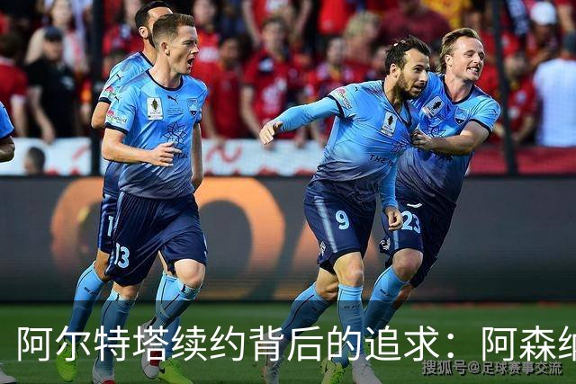 阿尔特塔续约背后的追求：阿森纳的冠军梦与未来愿景